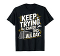 Keep Trying I Can Do This All Day T-Shirt - Casual Everyday Wear Men Women - T-Shirt, Sweatshirt, Hoodie