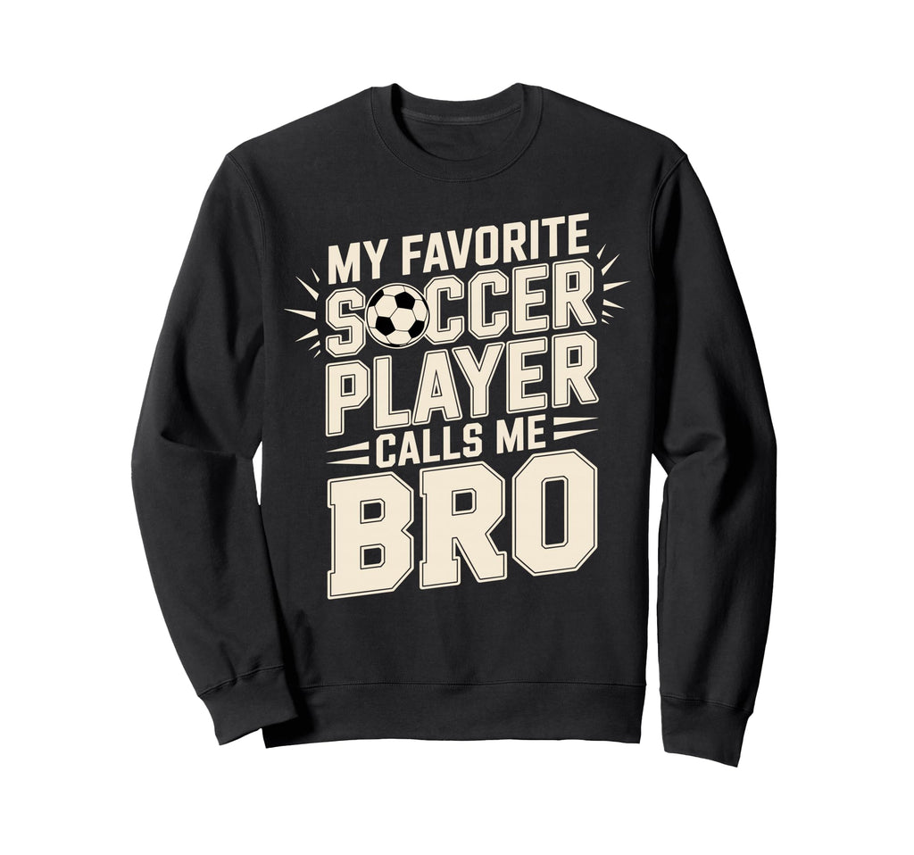My Favorite Soccer Player Calls Me Bro Sweatshirt - Unique Graphic Unisex - T-Shirt, Sweatshirt, Hoodie