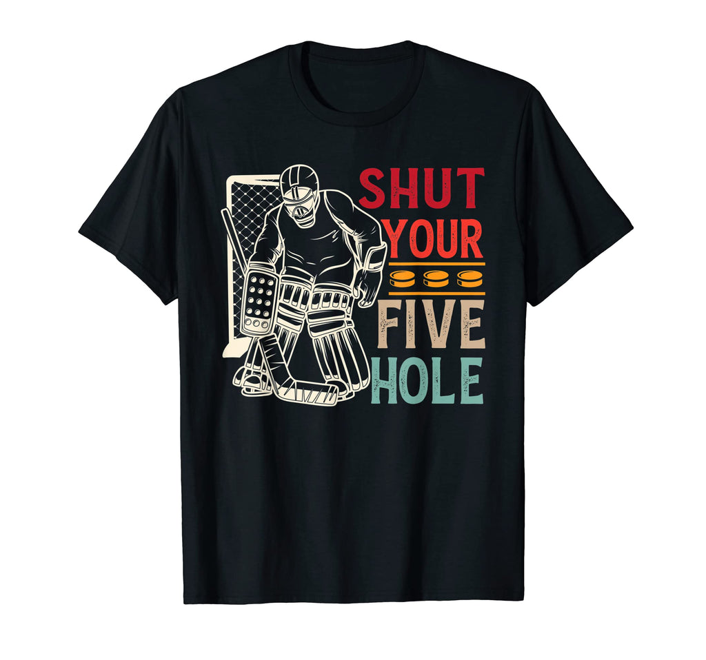 Shut Your Five Hole Ice Hockey Player T-Shirt - Graphic Print Men Women - T-Shirt, Sweatshirt, Hoodie
