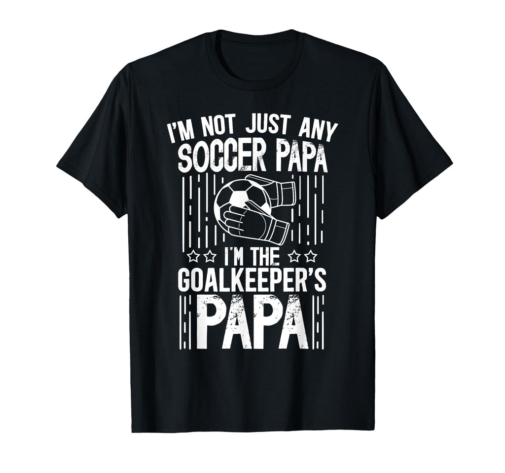 Im Soccer Goalkeeper Papa Soccer T-Shirt - Fun Novelty Design Men Women - T-Shirt, Sweatshirt, Hoodie