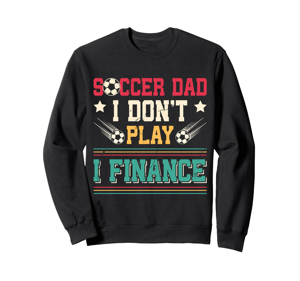 Soccer Dad I Dont Play I Finance Sweatshirt - Custom Art Print Unisex - T-Shirt, Sweatshirt, Hoodie