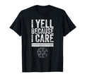 I Yell Because I Care Funny T-Shirt - Casual Everyday Wear Men Women - T-Shirt, Sweatshirt, Hoodie
