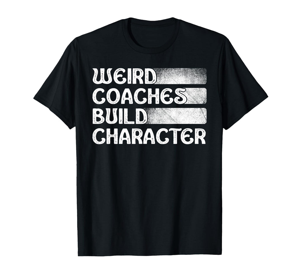Weird Coaches Build Character Coach Funny T-Shirt - Graphic Print Men Women - T-Shirt, Sweatshirt, Hoodie