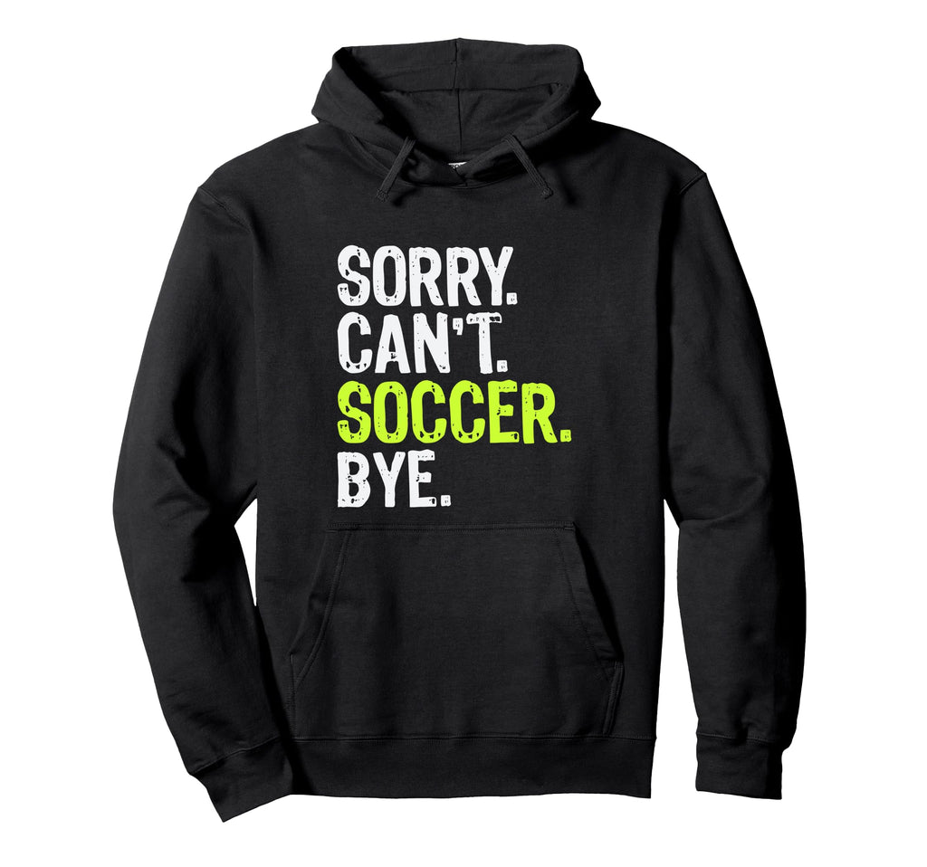 Funny Soccer Mom Sorry Cant Soccer Bye Hoodie - Trendy Graphic Men Women - T-Shirt, Sweatshirt, Hoodie