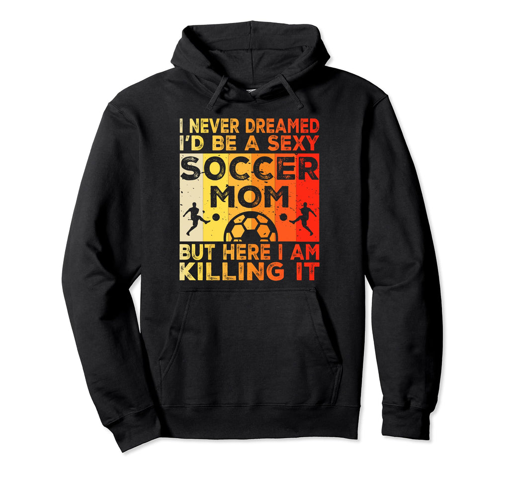 I Never Dreamed Id Be Sexy Soccer Mom Hoodie - Novelty Apparel Men Women - T-Shirt, Sweatshirt, Hoodie