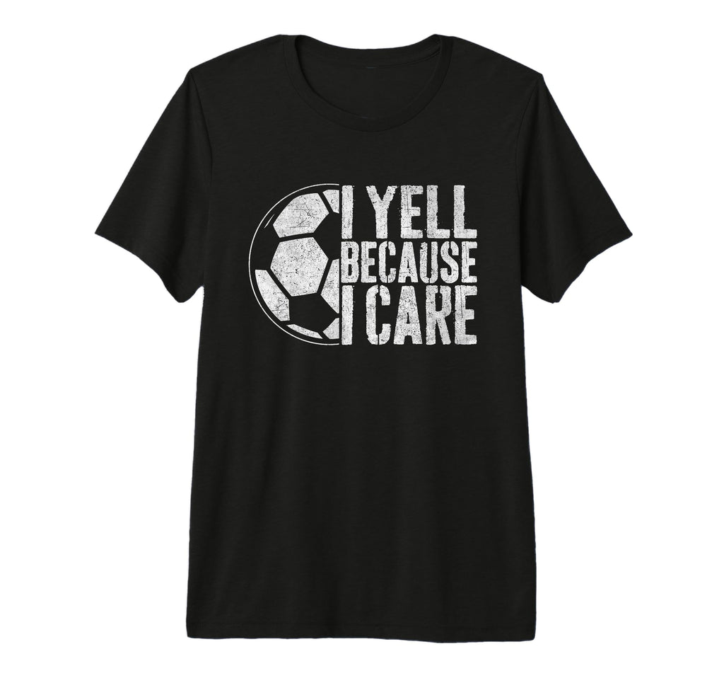 I Yell Because I Care Soccer Parent T-Shirt - Streetwear Style Men Women - T-Shirt, Sweatshirt, Hoodie