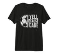 I Yell Because I Care Soccer Parent T-Shirt - Streetwear Style Men Women - T-Shirt, Sweatshirt, Hoodie