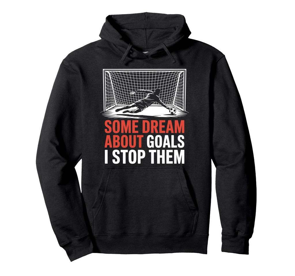 Some Dream About Goals I Stop Them Team Hoodie - Graphic Print for Adults - T-Shirt, Sweatshirt, Hoodie