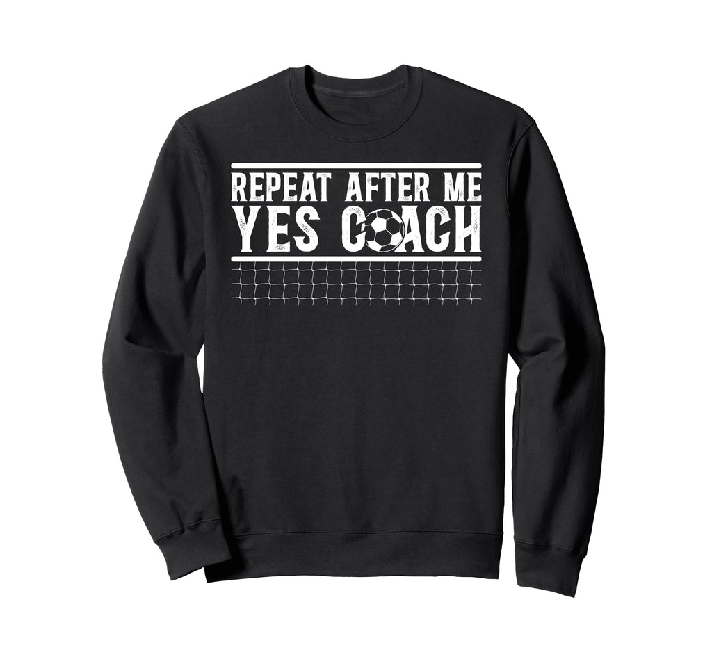 Repeat After Me Soccer Coach Soccer Sweatshirt - Novelty Apparel Men Women - T-Shirt, Sweatshirt, Hoodie