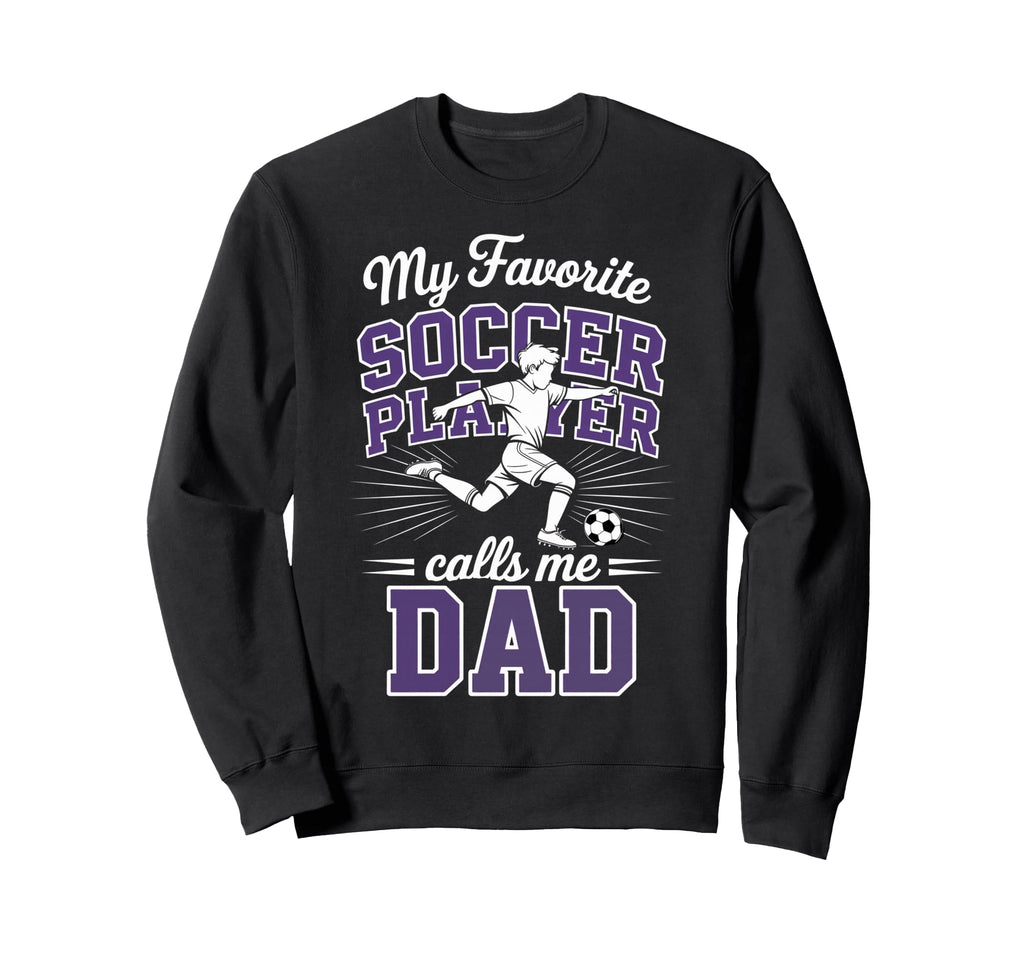 Soccer Dad My Favorite Soccer Player Sweatshirt - Graphic Print Unisex - T-Shirt, Sweatshirt, Hoodie