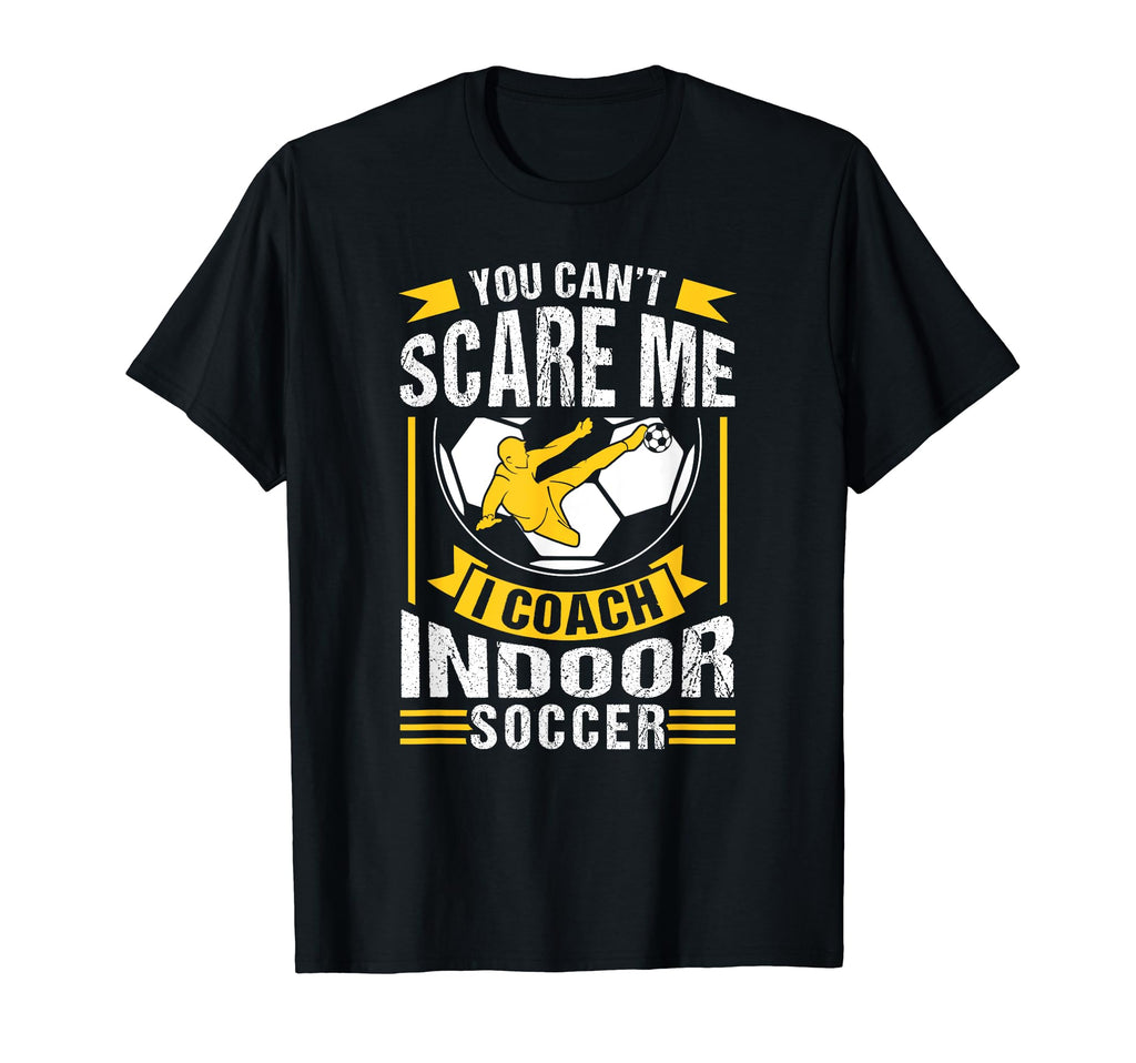You Cant Scare Me I Coach Indoor Soccer T-Shirt - Graphic Print Unisex - T-Shirt, Sweatshirt, Hoodie