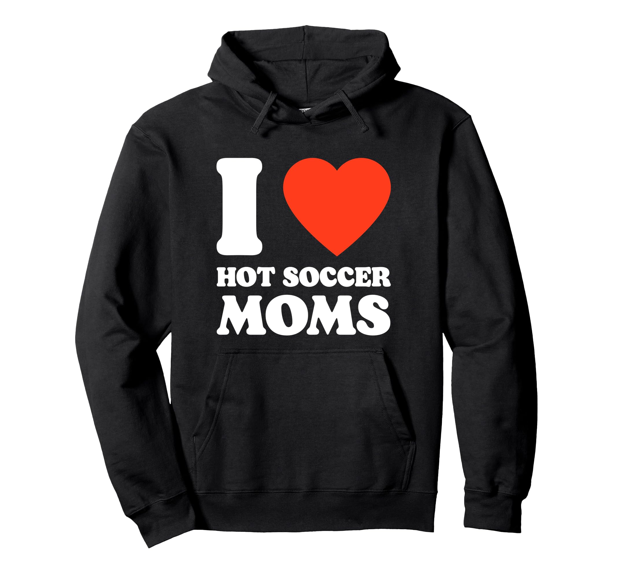 I Love Hot Soccer Moms Funny Hoodie - Casual Everyday Wear Men Women - T-Shirt, Sweatshirt, Hoodie