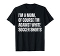 Im Mom Against White Soccer Shorts T-Shirt - Aesthetic Graphic Men Women - T-Shirt, Sweatshirt, Hoodie