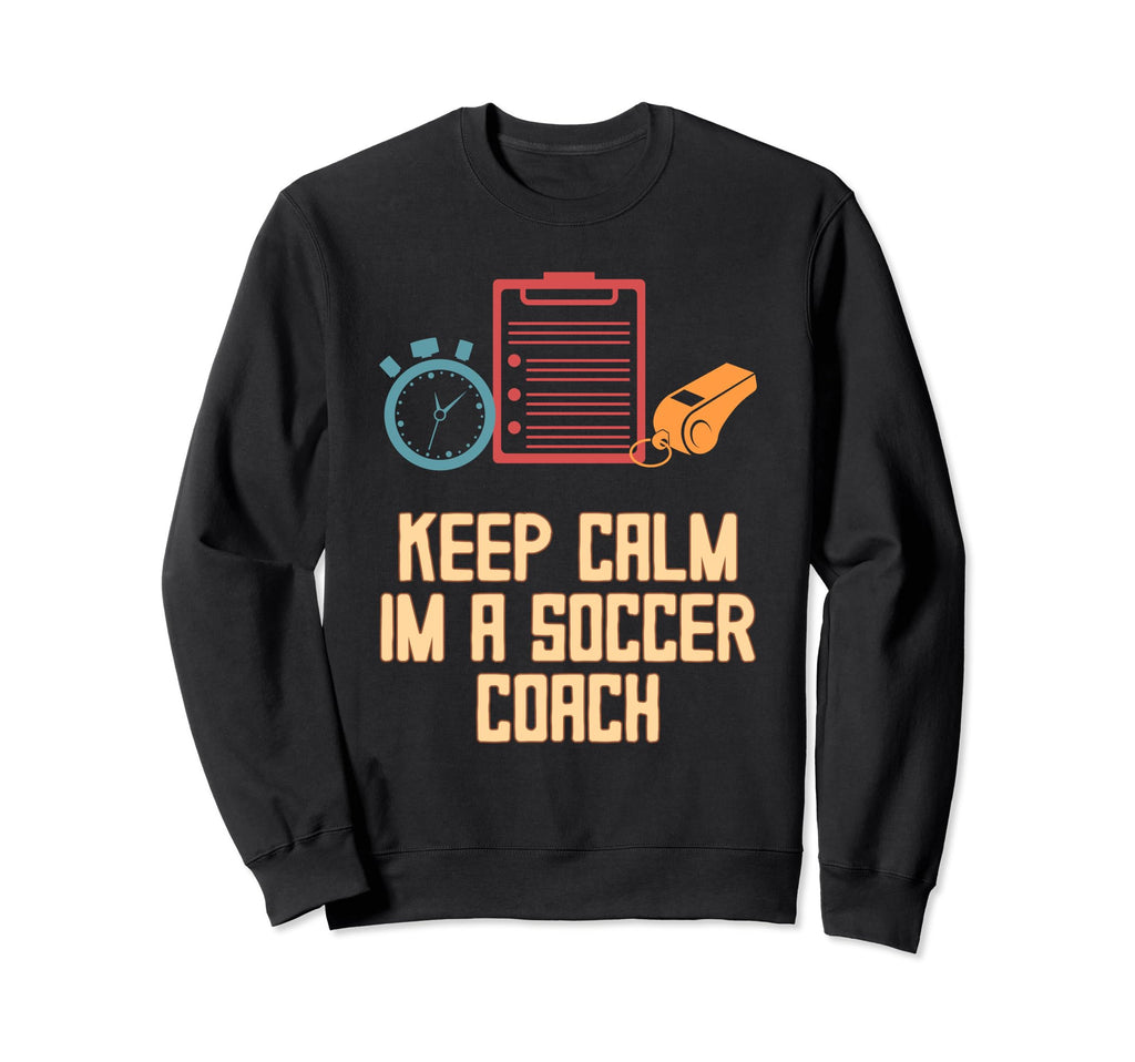 Keep Calm Im Soccer Coach Funny Sweatshirt - Novelty Apparel for Adults - T-Shirt, Sweatshirt, Hoodie