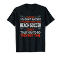 Try Doing What Your Beach Soccer Coach Told T-Shirt - Graphic Print Unisex - T-Shirt, Sweatshirt, Hoodie
