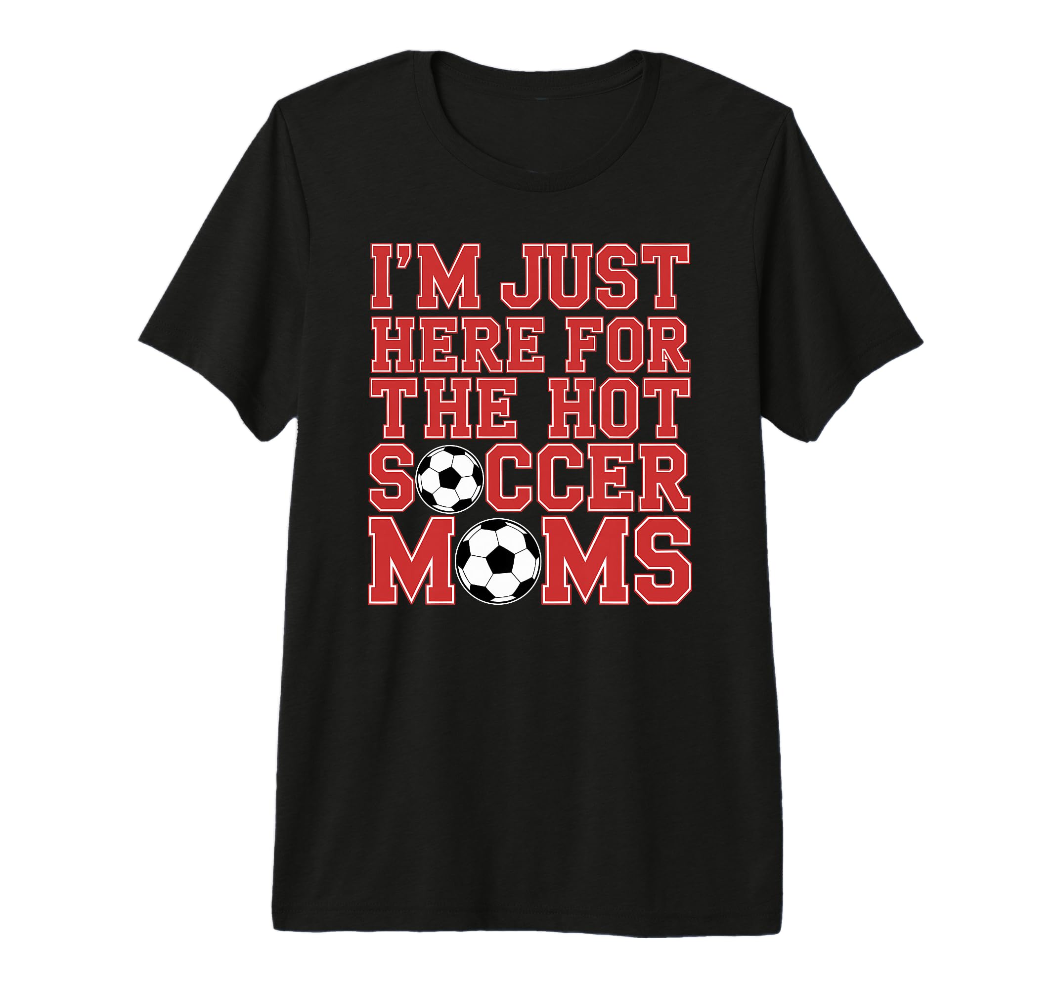Im Just Here Hot Soccer Moms Funny T-Shirt - Fun Novelty Design Men Women - T-Shirt, Sweatshirt, Hoodie