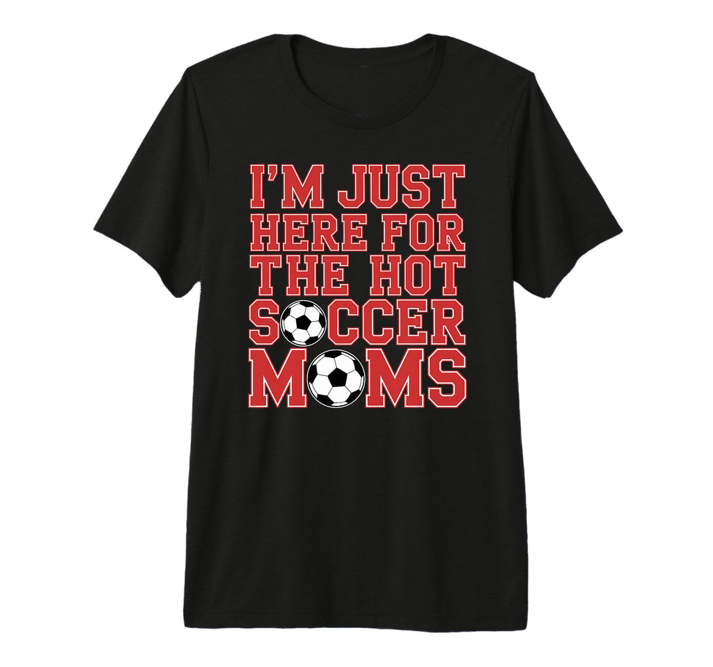 Im Just Here Hot Soccer Moms Funny Mom T-Shirt - Trendy Graphic for Adults - T-Shirt, Sweatshirt, Hoodie