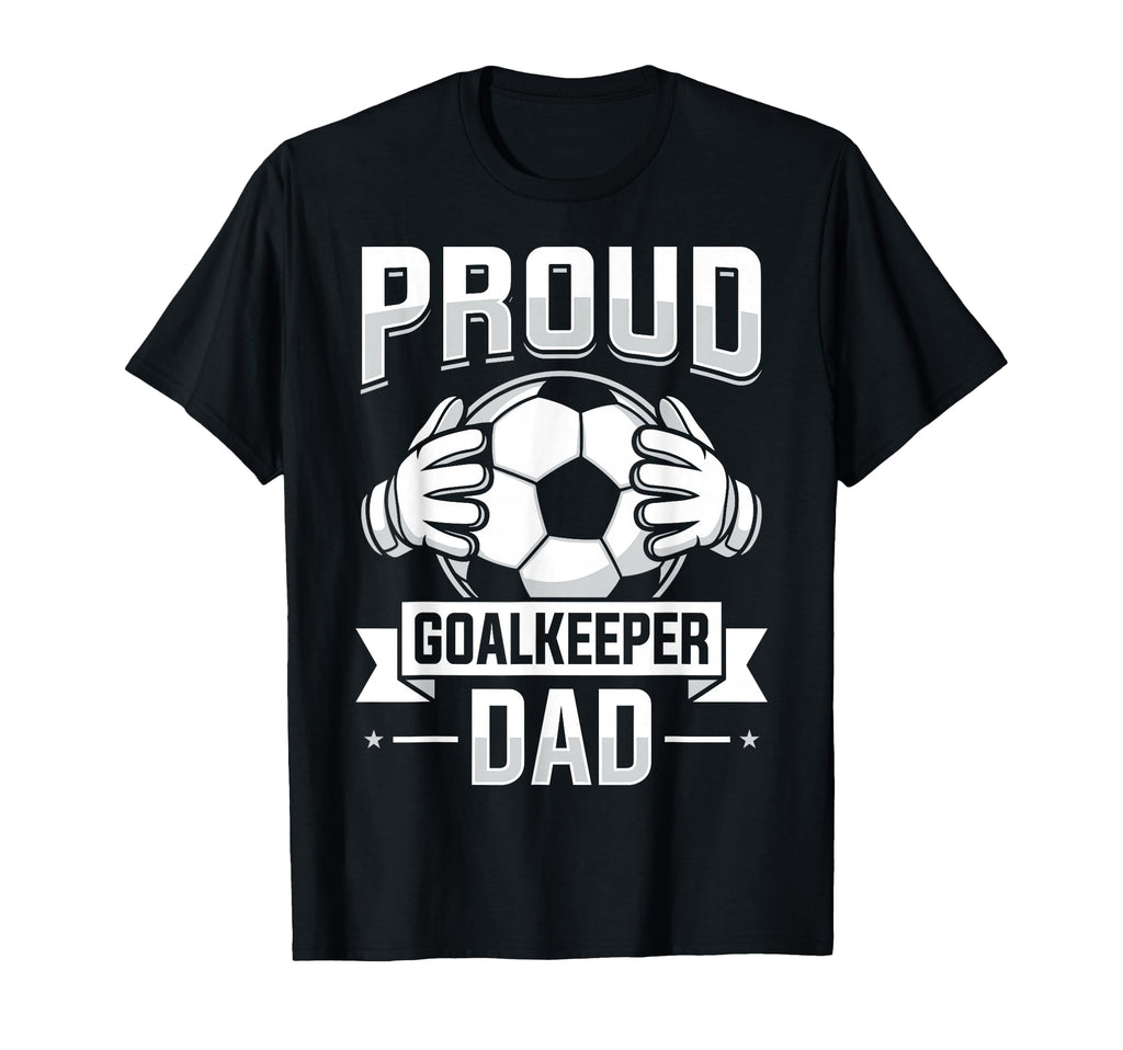 Proud Goalkeeper Dad Soccer T-Shirt - Casual Everyday Wear Men Women - T-Shirt, Sweatshirt, Hoodie