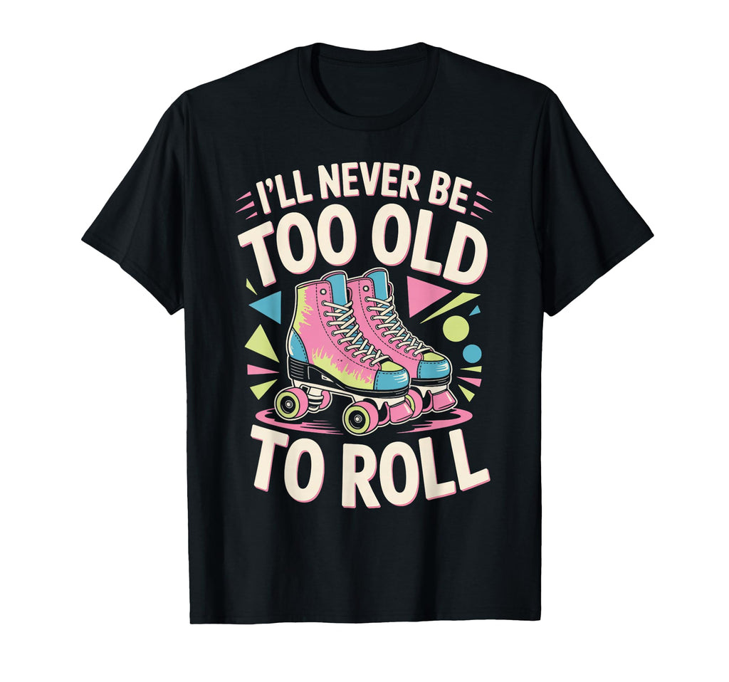 Never Too Old Roller Skate Roller T-Shirt - Streetwear Style Unisex - T-Shirt, Sweatshirt, Hoodie