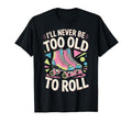 Never Too Old Roller Skate Roller T-Shirt - Streetwear Style Unisex - T-Shirt, Sweatshirt, Hoodie