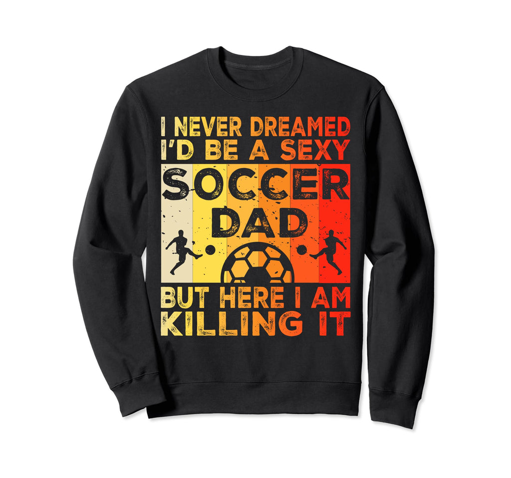 I Never Dreamed Id Be Sexy Soccer Sweatshirt - Fun Novelty Design Unisex - T-Shirt, Sweatshirt, Hoodie