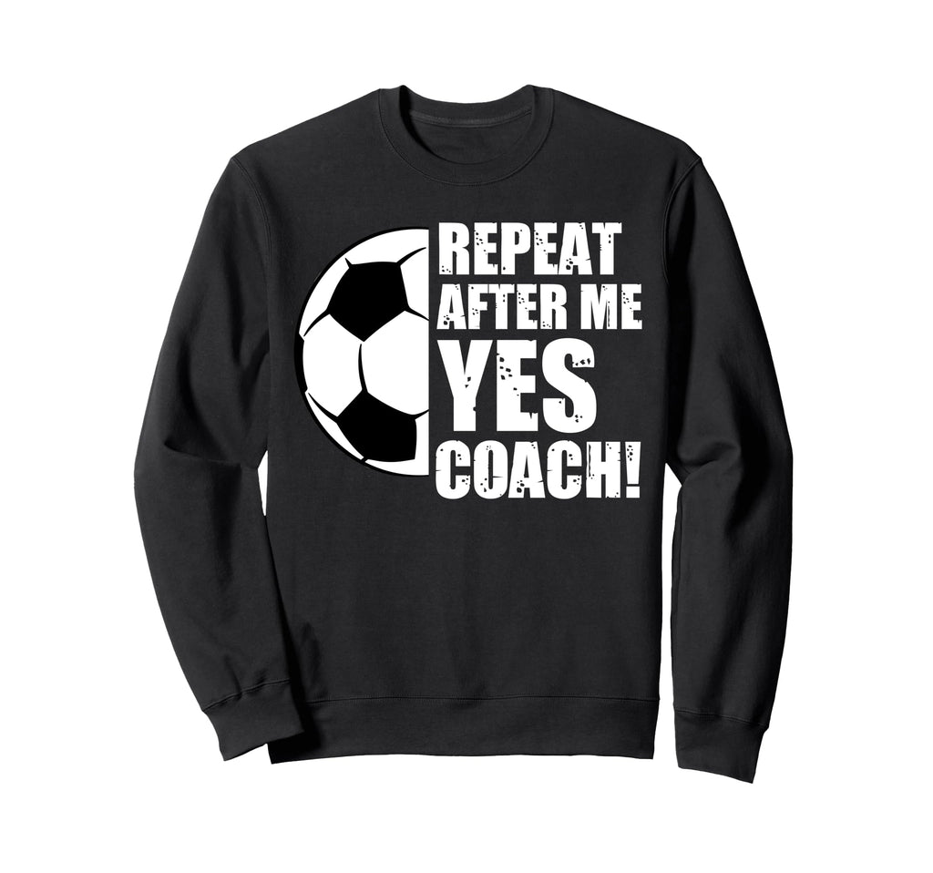 Repeat After Me Yes Coach Funny Sweatshirt - Casual Everyday Wear Unisex - T-Shirt, Sweatshirt, Hoodie
