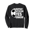 Repeat After Me Yes Coach Funny Sweatshirt - Casual Everyday Wear Unisex - T-Shirt, Sweatshirt, Hoodie