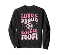 Loud And Proud Soccer Mom Groovy Sweatshirt - Unique Graphic Men Women - T-Shirt, Sweatshirt, Hoodie