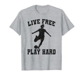 Live Free Play Hard Funny Soccer Lover T-Shirt - Novelty Apparel Men Women - T-Shirt, Sweatshirt, Hoodie