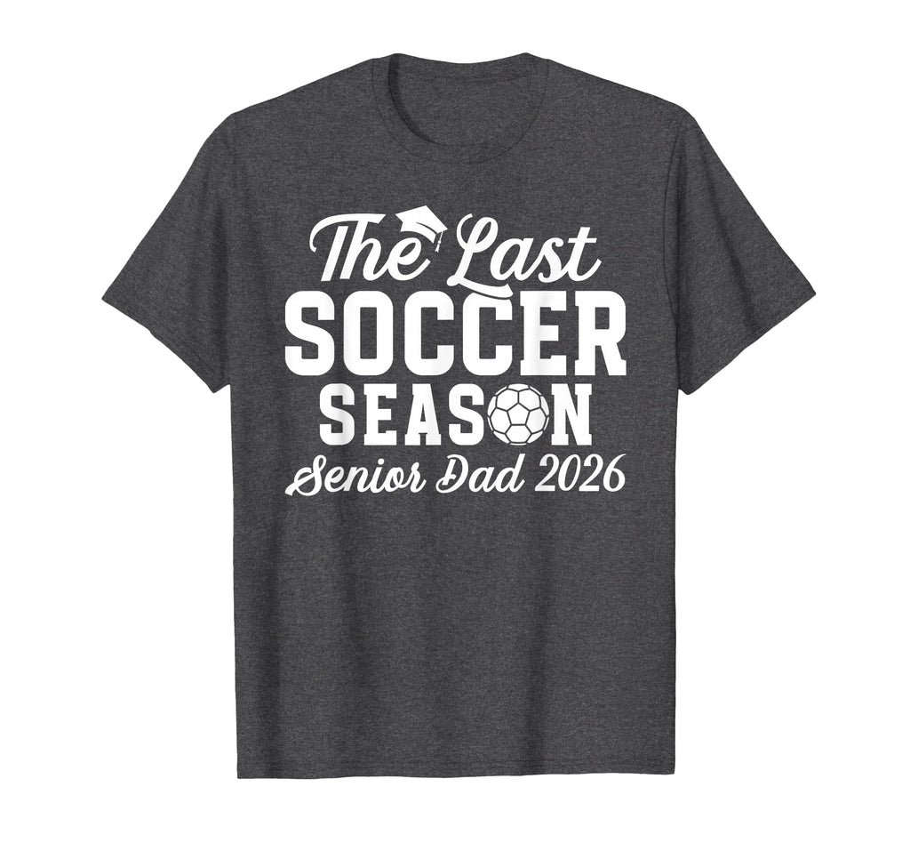 Last Soccer Season Soccer Senior Dad 2026 T-Shirt - Graphic Print Men Women - T-Shirt, Sweatshirt, Hoodie