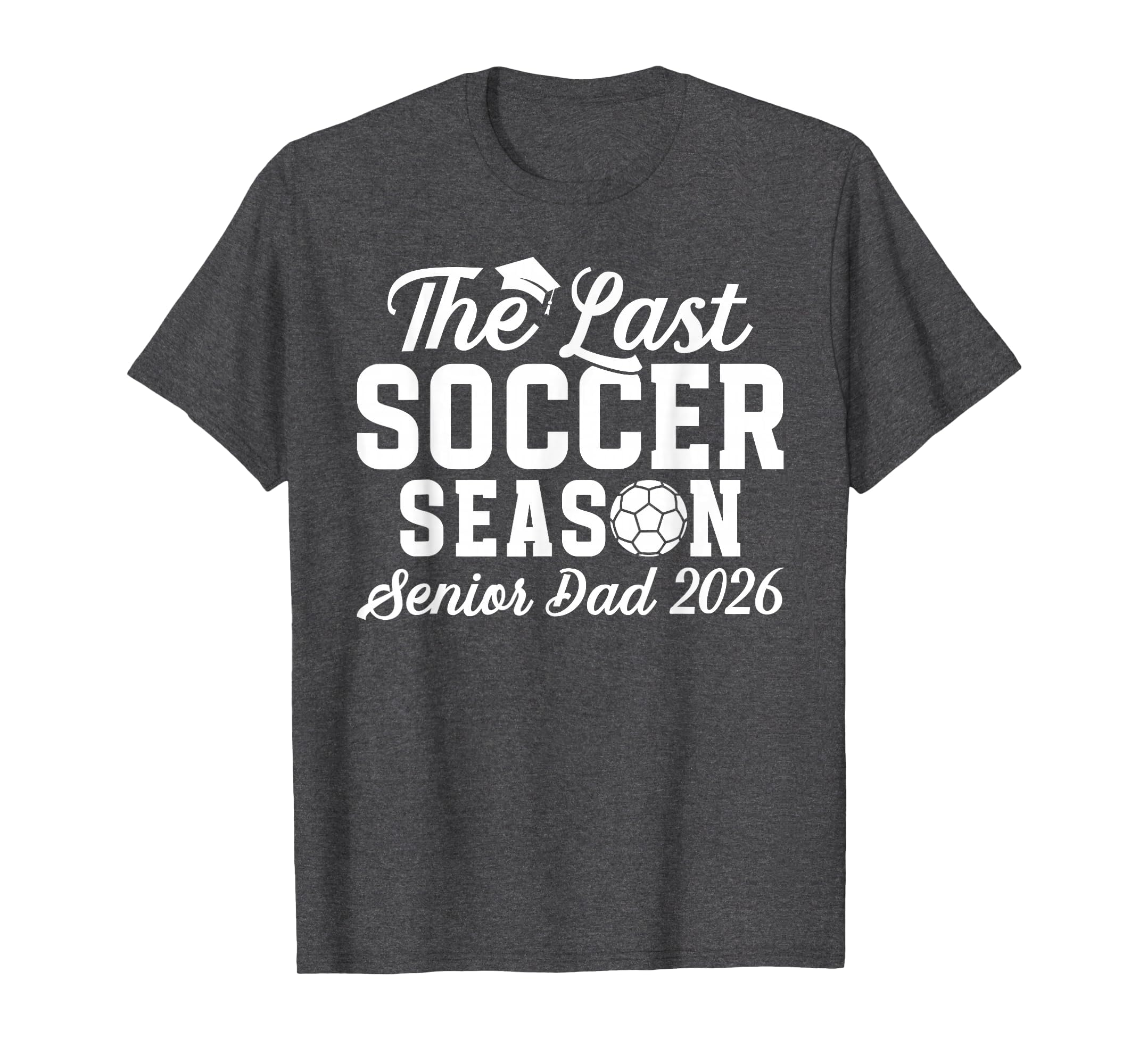Last Soccer Season Soccer Senior Dad 2026 T-Shirt - Graphic Print Men Women - T-Shirt, Sweatshirt, Hoodie
