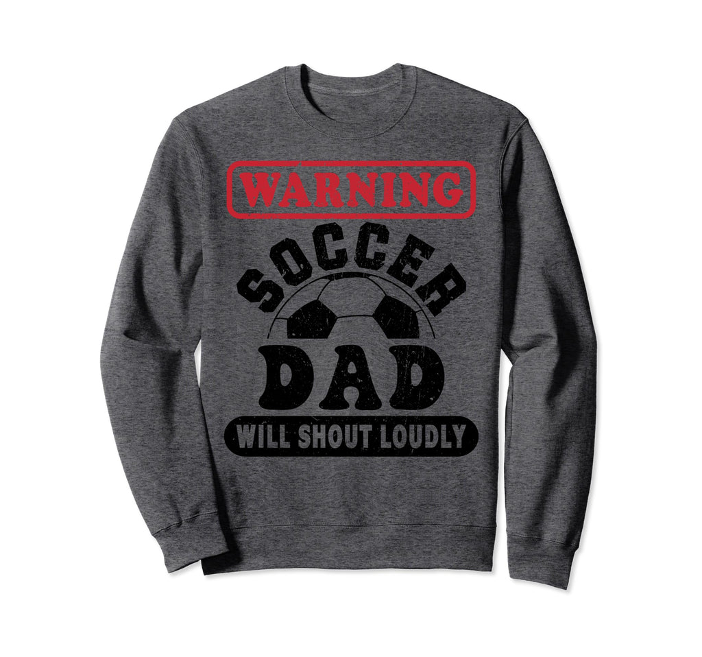 Warning Soccer Dad Will Shout Sweatshirt - Novelty Apparel Men Women - T-Shirt, Sweatshirt, Hoodie