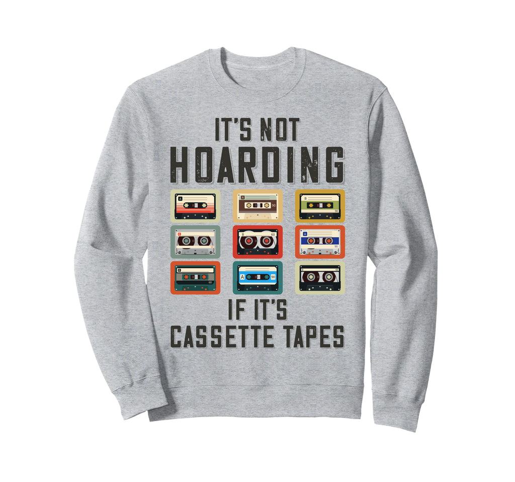 Its Not Hoarding If Its Cassette Sweatshirt - Novelty Apparel Men Women - T-Shirt, Sweatshirt, Hoodie
