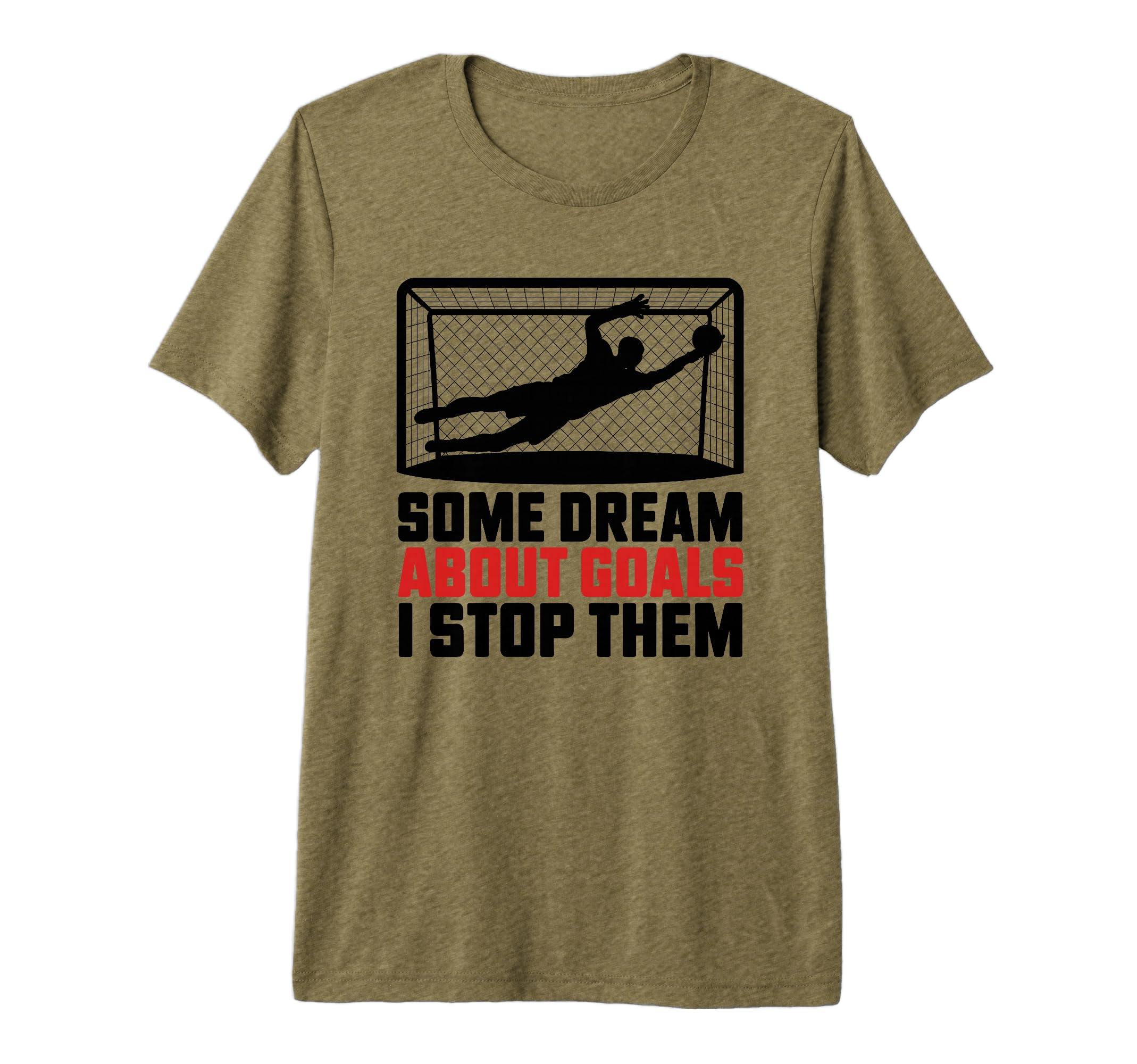 Some Dream About Goals I Stop Them T-Shirt - Fun Novelty Design for Adults - T-Shirt, Sweatshirt, Hoodie