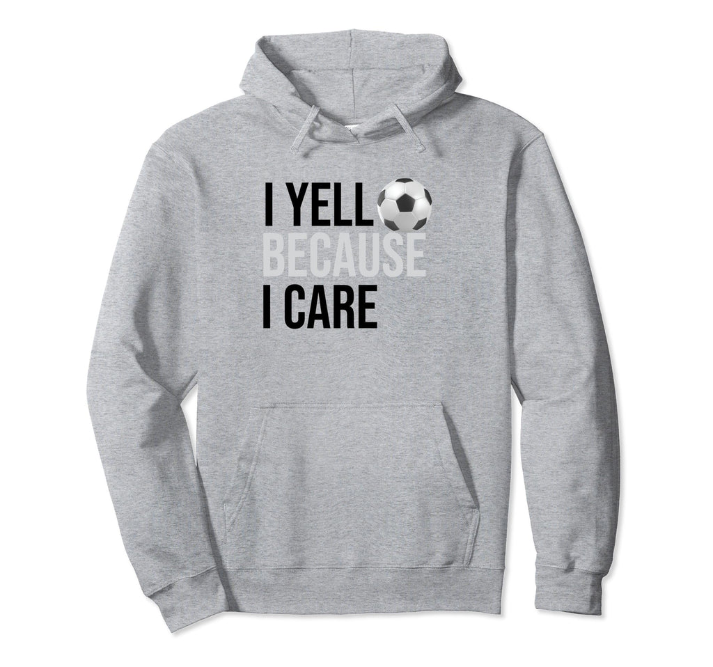 Funny Soccer Fan I Yell Because I Care Hoodie - Novelty Apparel Unisex - T-Shirt, Sweatshirt, Hoodie