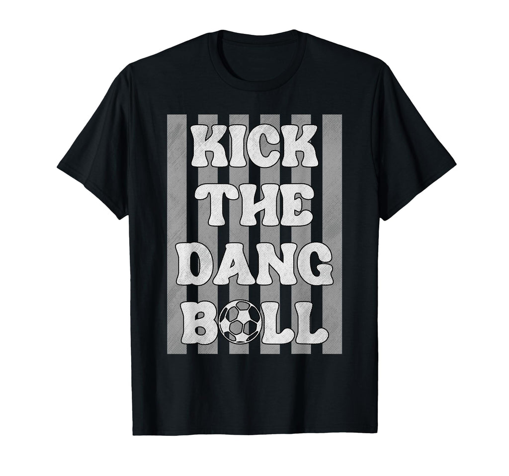 Kick Dang Ball Funny Soccer Game Day T-Shirt - Aesthetic Graphic Unisex - T-Shirt, Sweatshirt, Hoodie