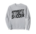 Apparently I Like Soccer Season Funny Sweatshirt - Minimalist Print Unisex - T-Shirt, Sweatshirt, Hoodie