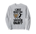 I Just Really Like Soccer Okay Soccer Sweatshirt - Custom Art Print Unisex - T-Shirt, Sweatshirt, Hoodie