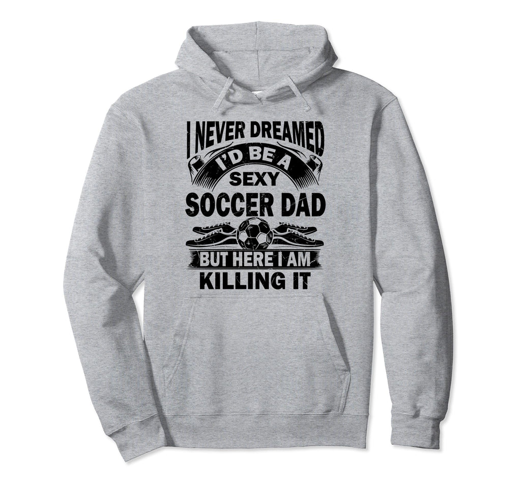 I Never Dreamed Id Be Sexy Soccer Dad But Hoodie - Trendy Graphic Unisex - T-Shirt, Sweatshirt, Hoodie