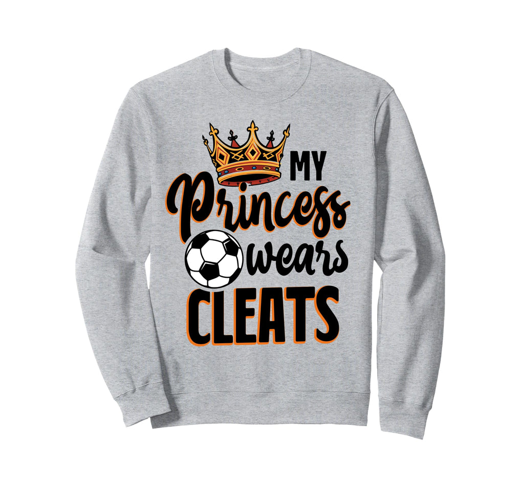My Princess Wears Cleats Soccer Sweatshirt - Casual Everyday Wear Unisex - T-Shirt, Sweatshirt, Hoodie