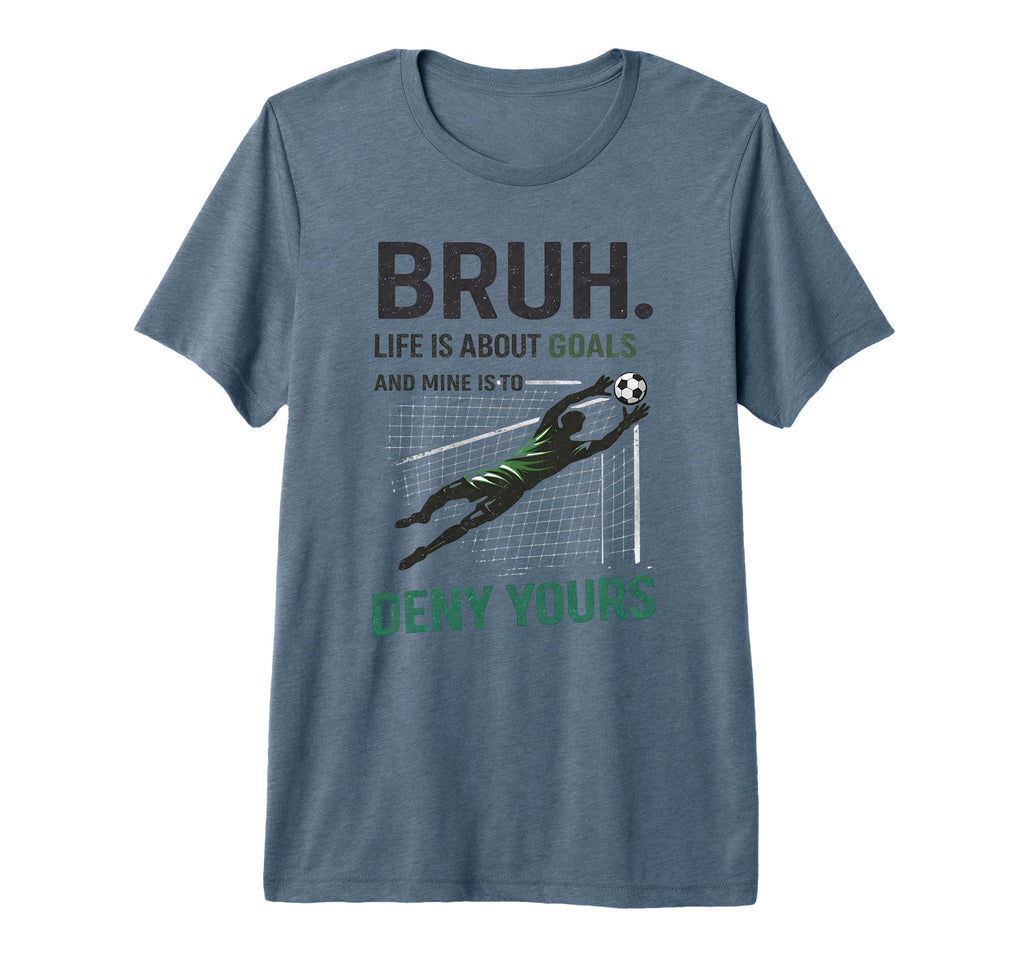 Bruh Life Goals Deny Yours Soccer T-Shirt - Novelty Apparel Men Women - T-Shirt, Sweatshirt, Hoodie