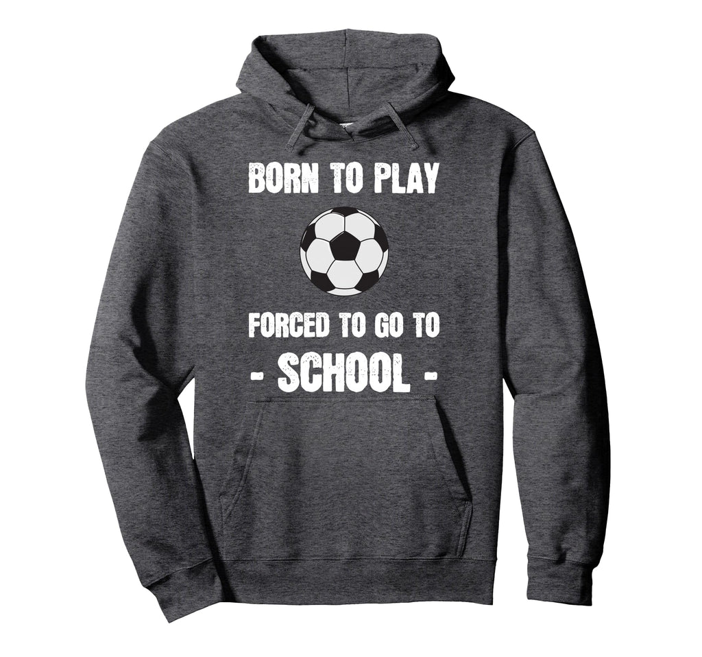 Born To Play Forced To Go To School Hoodie - Graphic Print Men Women - T-Shirt, Sweatshirt, Hoodie