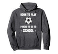 Born To Play Forced To Go To School Hoodie - Graphic Print Men Women - T-Shirt, Sweatshirt, Hoodie