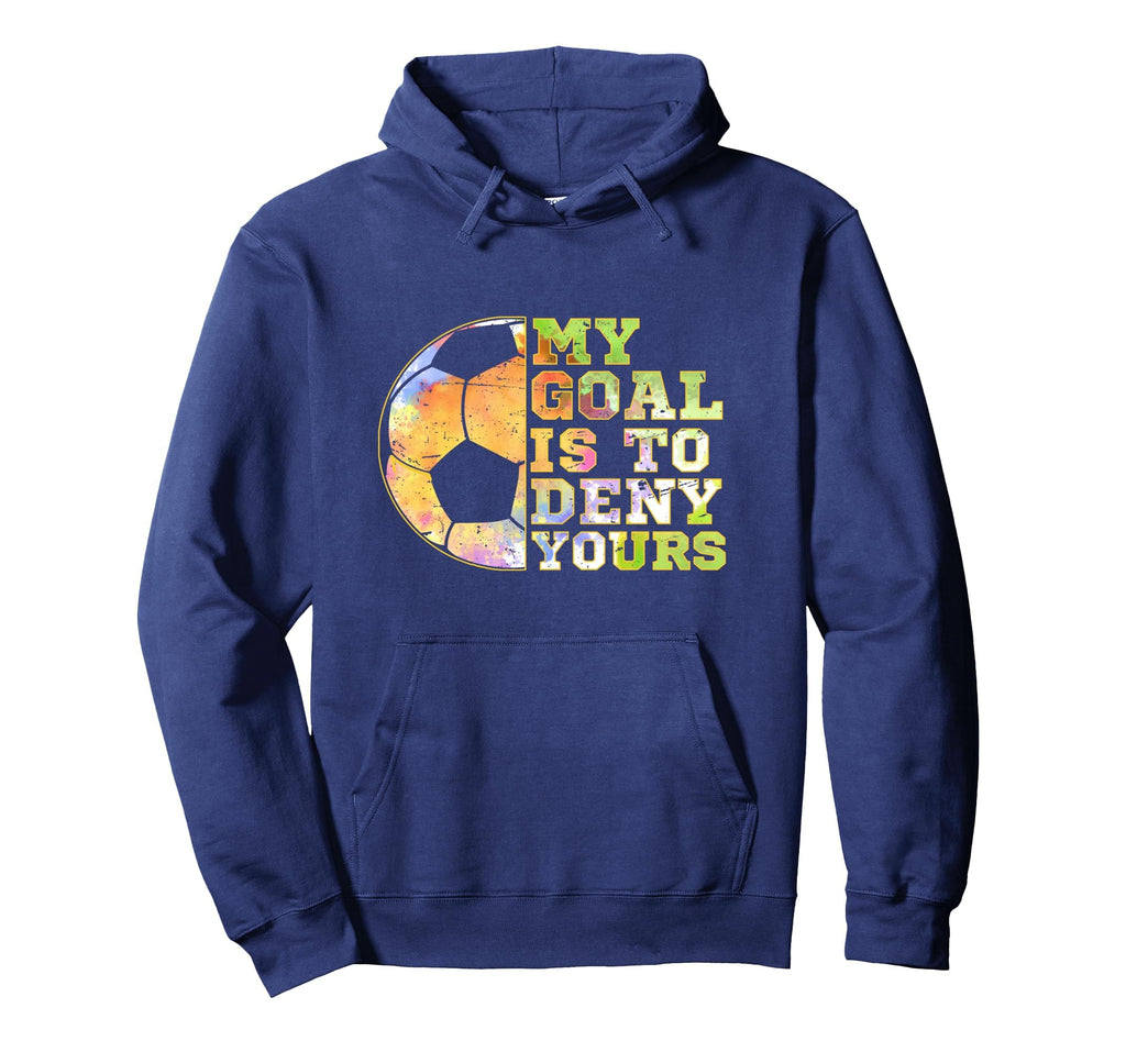 Soccer Goalies My Goal Is To Deny Hoodie - Custom Art Print Men Women - T-Shirt, Sweatshirt, Hoodie