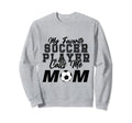 My Favorite Soccer Player Calls Me Mom Sweatshirt - Unique Graphic Unisex - T-Shirt, Sweatshirt, Hoodie