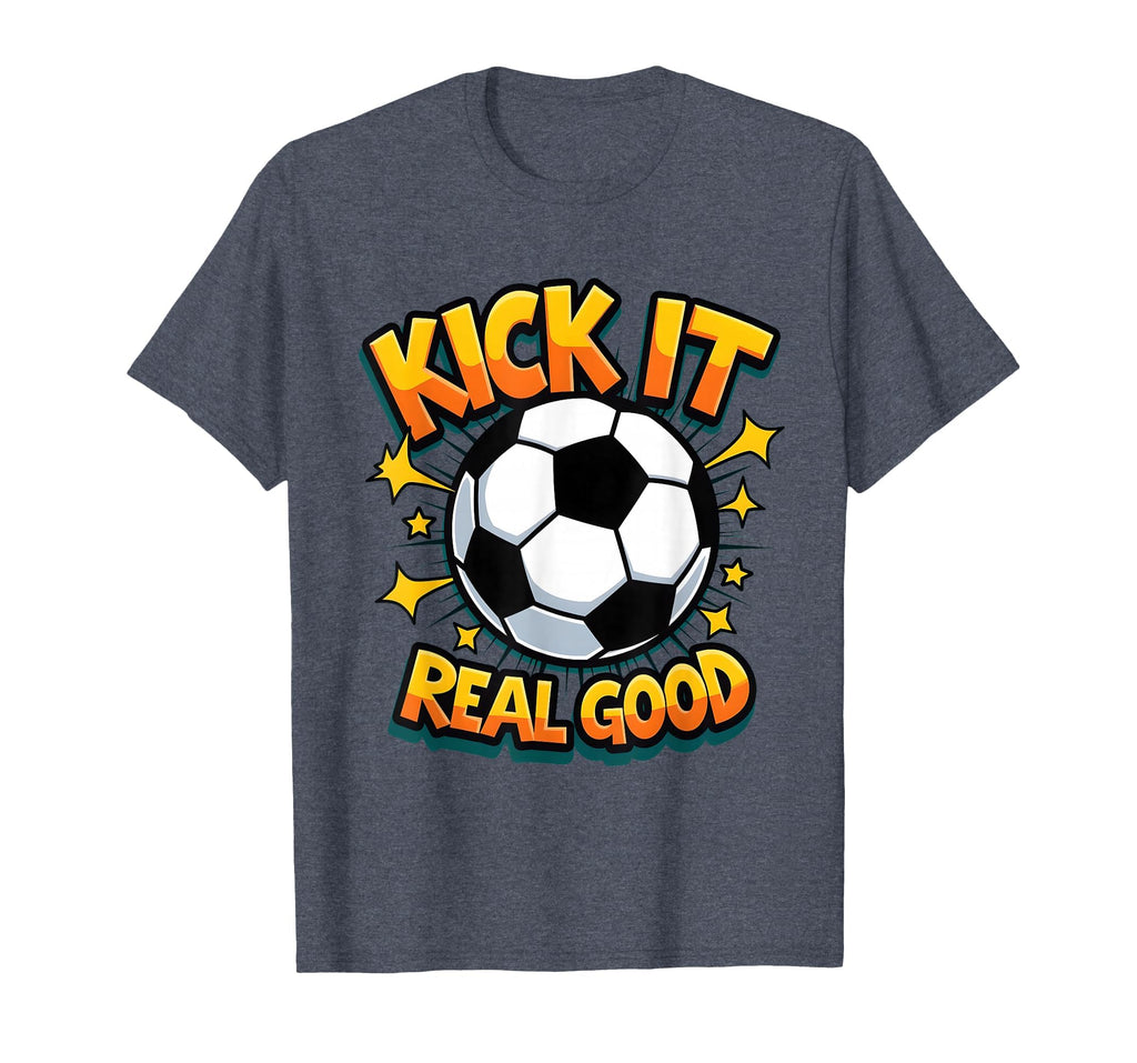 Kick It Real Good Soccer T-Shirt - Graphic Print Men Women - T-Shirt, Sweatshirt, Hoodie