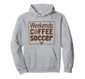 Weekends Coffee And Soccer Mom Life Hoodie - Fun Novelty Design Men Women - T-Shirt, Sweatshirt, Hoodie