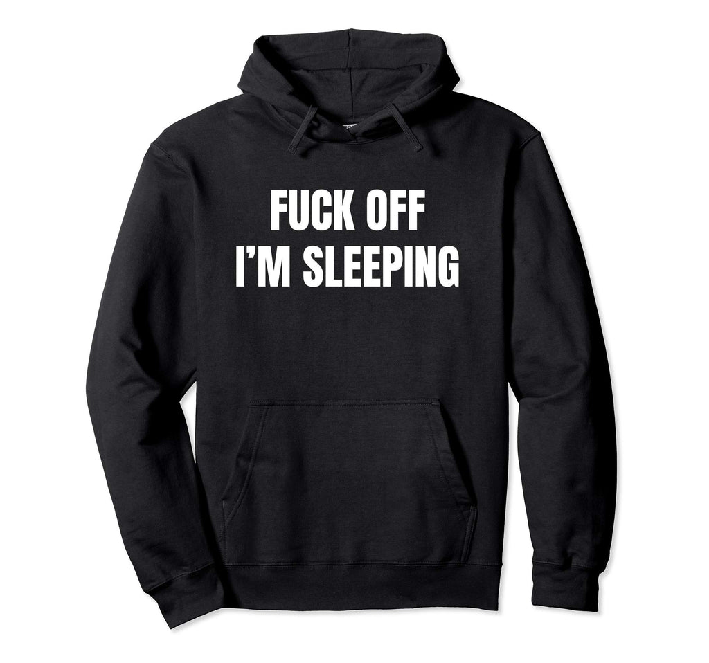 Fuck Off Im Sleeping Hoodie - Fun Novelty Design Men Women - T-Shirt, Sweatshirt, Hoodie