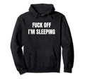 Fuck Off Im Sleeping Hoodie - Fun Novelty Design Men Women - T-Shirt, Sweatshirt, Hoodie