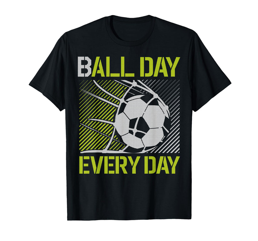 Ball Day Every Day Soccer Goal Sports T-Shirt - Streetwear Style Unisex - T-Shirt, Sweatshirt, Hoodie